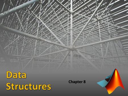 Chapter 8. Data Structure: A variable that stores more than one value Matrices/vectors and character arrays are types of data structures MATLAB also provides.