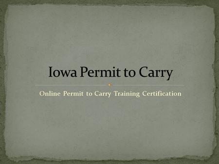 Online Permit to Carry Training Certification. This permit will grant you an Iowa Permit to Carry You will be able to carry in over 25 States This Permit.