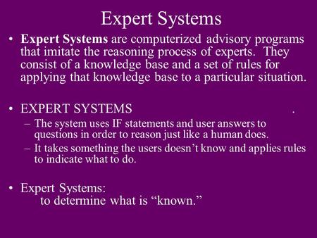 Expert Systems Expert Systems are computerized advisory programs that imitate the reasoning process of experts. They consist of a knowledge base and a.