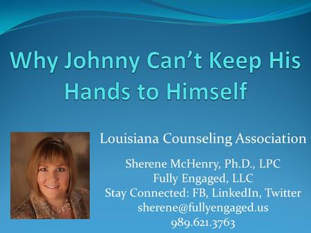 Louisiana Counseling Association Sherene McHenry, Ph.D., LPC Fully Engaged, LLC Stay Connected: FB, LinkedIn, Twitter 989.621.3763.