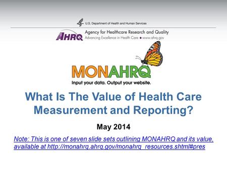 What Is The Value of Health Care Measurement and Reporting? May 2014 Note: This is one of seven slide sets outlining MONAHRQ and its value, available at.
