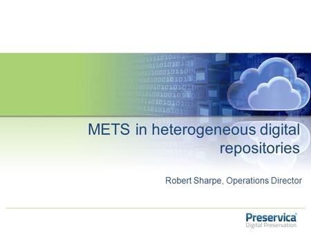 Robert Sharpe, Operations Director METS in heterogeneous digital repositories.