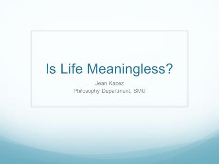 Is Life Meaningless? Jean Kazez Philosophy Department, SMU.