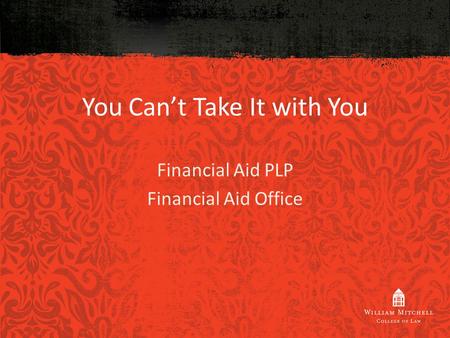 You Can’t Take It with You Financial Aid PLP Financial Aid Office.