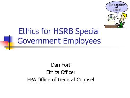 Ethics for HSRB Special Government Employees Dan Fort Ethics Officer EPA Office of General Counsel.