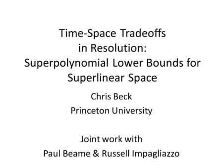 Time-Space Tradeoffs in Resolution: Superpolynomial Lower Bounds for Superlinear Space Chris Beck Princeton University Joint work with Paul Beame & Russell.