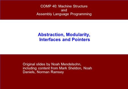 Abstraction, Modularity, Interfaces and Pointers Original slides by Noah Mendelsohn, including content from Mark Sheldon, Noah Daniels, Norman Ramsey COMP.