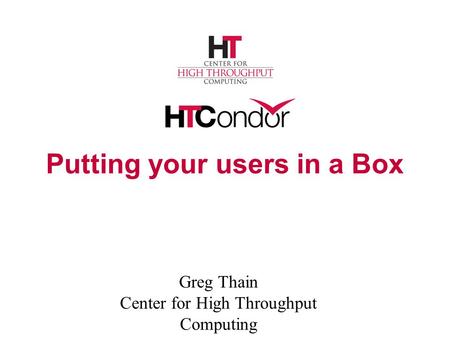 Putting your users in a Box Greg Thain Center for High Throughput Computing.