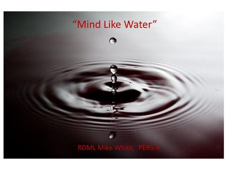 “Mind Like Water” RDML Mike White, PERS-4. What’s on your mind right now? How long is this guy going to talk? Don’t forget to make that appointment? The.