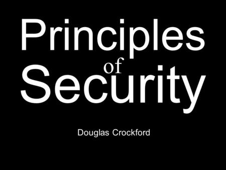 Douglas Crockford Principles Security of. White hats vs. black hats. Security is not hats.