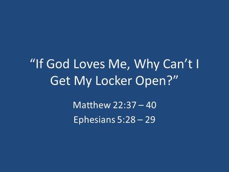 “If God Loves Me, Why Can’t I Get My Locker Open?” Matthew 22:37 – 40 Ephesians 5:28 – 29.
