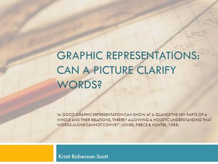 GRAPHIC REPRESENTATIONS: CAN A PICTURE CLARIFY WORDS? “A GOOD GRAPHIC REPRESENTATION CAN SHOW AT A GLANCE THE KEY PARTS OF A WHOLE AND THEIR RELATIONS,