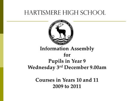 Hartismere High School Information Assembly for Pupils in Year 9 Wednesday 3 rd December 9.00am Courses in Years 10 and 11 2009 to 2011.