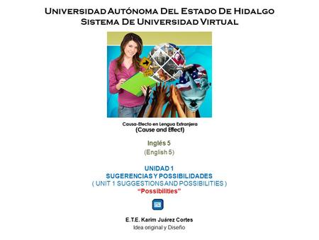 Universidad Autónoma Del Estado De Hidalgo Sistema De Universidad Virtual Inglés 5 (English 5) UNIDAD 1 SUGERENCIAS Y POSSIBILIDADES ( UNIT 1 SUGGESTIONS.