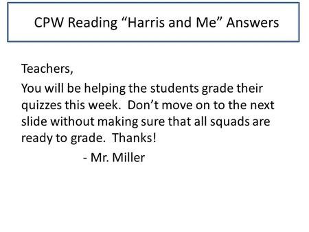 CPW Reading “Harris and Me” Answers Teachers, You will be helping the students grade their quizzes this week. Don’t move on to the next slide without making.
