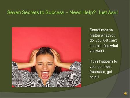 Seven Secrets to Success – Need Help? Just Ask! Sometimes no matter what you do, you just can’t seem to find what you want. If this happens to you, don’t.