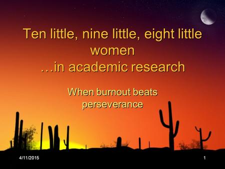 4/11/20151 Ten little, nine little, eight little women …in academic research When burnout beats perseverance.