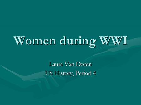 Women during WWI Laura Van Doren US History, Period 4.