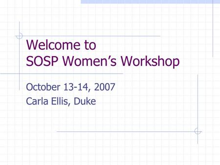 Welcome to SOSP Women’s Workshop October 13-14, 2007 Carla Ellis, Duke.