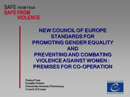 NEW COUNCIL OF EUROPE STANDARDS FOR PROMOTING GENDER EQUALITY AND PREVENTING AND COMBATING VIOLENCE AGAINST WOMEN : PREMISES FOR CO-OPERATION Raluca Popa.