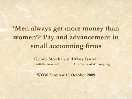 ‘Men always get more money than women’? Pay and advancement in small accounting firms Glenda Strachan and Mary Barrett Griffith University University of.