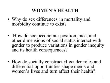 WOMEN’S HEALTH Why do sex differences in mortality and morbidity continue to exist? How do socioeconomic position, race, and other dimensions of social.