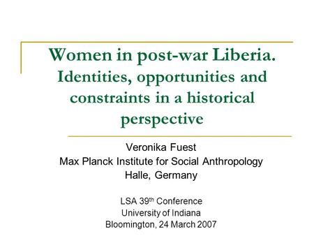 Women in post-war Liberia. Identities, opportunities and constraints in a historical perspective Veronika Fuest Max Planck Institute for Social Anthropology.