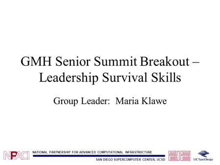 SAN DIEGO SUPERCOMPUTER CENTER, UCSD NATIONAL PARTNERSHIP FOR ADVANCED COMPUTATIONAL INFRASTRUCTURE GMH Senior Summit Breakout – Leadership Survival Skills.