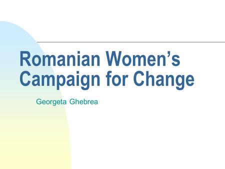 Romanian Women’s Campaign for Change Georgeta Ghebrea.