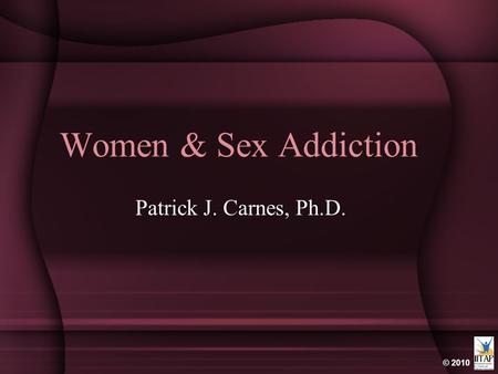 Women & Sex Addiction Patrick J. Carnes, Ph.D..