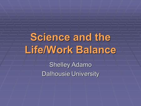 Science and the Life/Work Balance Shelley Adamo Dalhousie University.