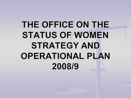 THE OFFICE ON THE STATUS OF WOMEN STRATEGY AND OPERATIONAL PLAN 2008/9.