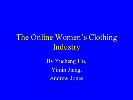 The Online Women’s Clothing Industry By Yucheng Hu, Yimin Jiang, Andrew Jones.