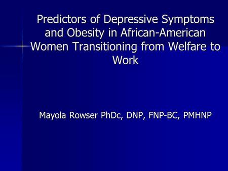 Predictors of Depressive Symptoms and Obesity in African-American Women Transitioning from Welfare to Work Mayola Rowser PhDc, DNP, FNP-BC, PMHNP.