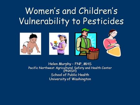 Helen Murphy – FNP, MHS Pacific Northwest Agricultural Safety and Health Center (PNASH) School of Public Health University of Washington Women’s and Children’s.