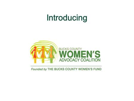Our Mission The Bucks County Women’s Advocacy Coalition is a non-partisan coalition of Bucks County individuals and the non- profit organizations that.