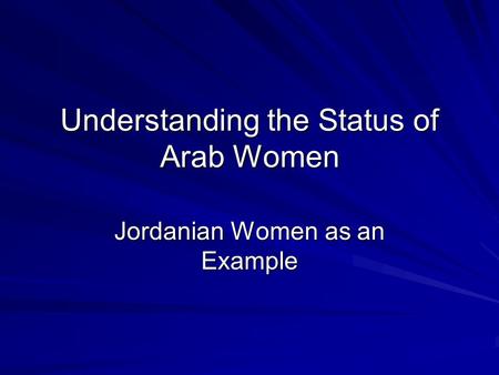 Understanding the Status of Arab Women Jordanian Women as an Example.