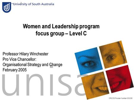 Slide:1 Women and Leadership program focus group – Level C CRICOS Provider Number 00121B Professor Hilary Winchester Pro Vice Chancellor: Organisational.