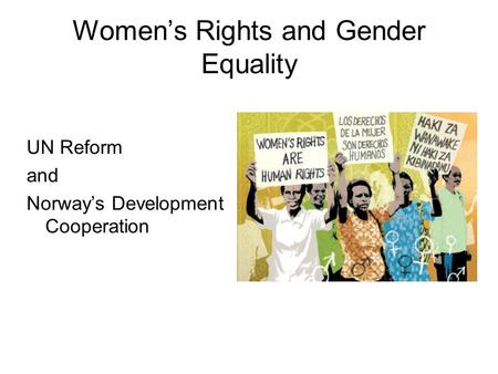 Women’s Rights and Gender Equality UN Reform and Norway’s Development Cooperation.