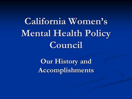 California Women’s Mental Health Policy Council Our History and Accomplishments.