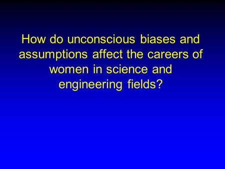 How do unconscious biases and assumptions affect the careers of women in science and engineering fields?