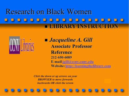 Research on Black Women n LIBRARY INSTRUCTION n Jacqueline A. Gill Associate Professor Reference212-650-6089
