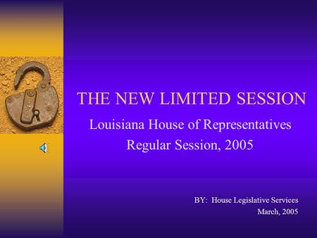 THE NEW LIMITED SESSION Louisiana House of Representatives Regular Session, 2005 BY: House Legislative Services March, 2005.