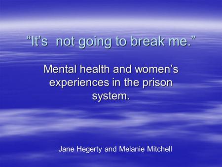 “It’s not going to break me.” Mental health and women’s experiences in the prison system. Jane Hegerty and Melanie Mitchell.