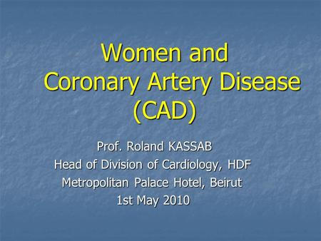 Women and Coronary Artery Disease (CAD) Prof. Roland KASSAB Prof. Roland KASSAB Head of Division of Cardiology, HDF Head of Division of Cardiology, HDF.