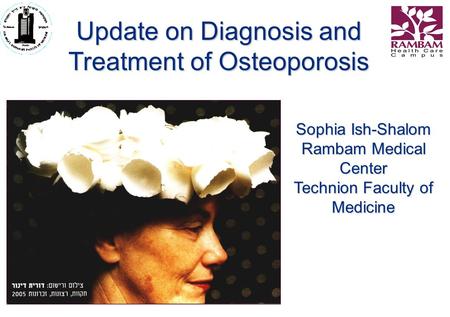 Sophia Ish-Shalom Rambam Medical Center Technion Faculty of Medicine Update on Diagnosis and Treatment of Osteoporosis.