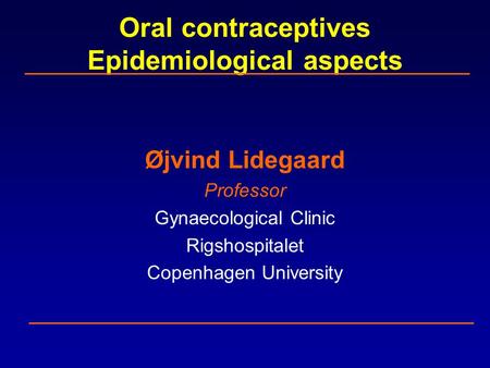 Oral contraceptives Epidemiological aspects Øjvind Lidegaard Professor Gynaecological Clinic Rigshospitalet Copenhagen University.