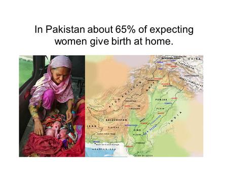 In Pakistan about 65% of expecting women give birth at home.