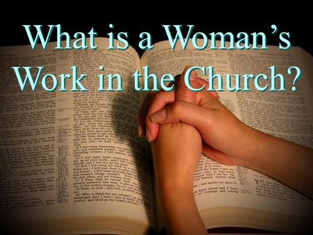 What is a Woman’s Work in the Church?. Women equally important Eph. 4:6 everyone works, equally important Rom. 16 Phoebe, Mary, others.