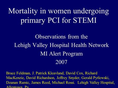 Mortality in women undergoing primary PCI for STEMI Observations from the Lehigh Valley Hospital Health Network MI Alert Program 2007 Bruce Feldman, J.